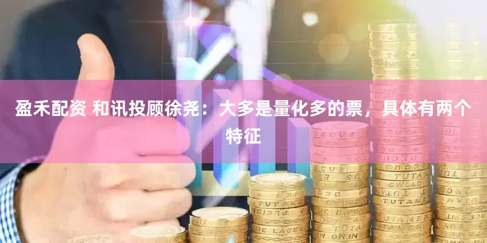 盈禾配资 和讯投顾徐尧：大多是量化多的票，具体有两个特征