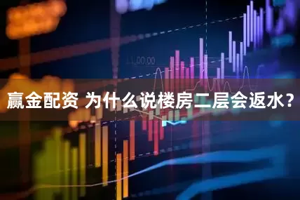 赢金配资 为什么说楼房二层会返水？