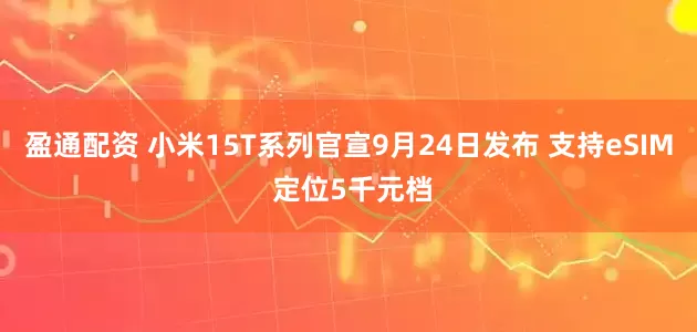 盈通配资 小米15T系列官宣9月24日发布 支持eSIM 定位5千元档